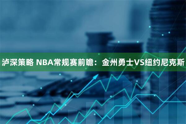 泸深策略 NBA常规赛前瞻：金州勇士VS纽约尼克斯