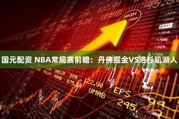 国元配资 NBA常规赛前瞻：丹佛掘金VS洛杉矶湖人