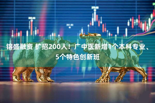 镕盛融资 扩招200人！广中医新增1个本科专业、5个特色创新班