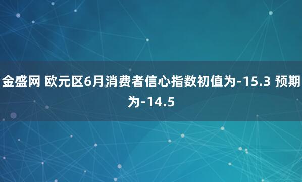 金盛网 欧元区6月消费者信心指数初值为-15.3 预期为-14.5