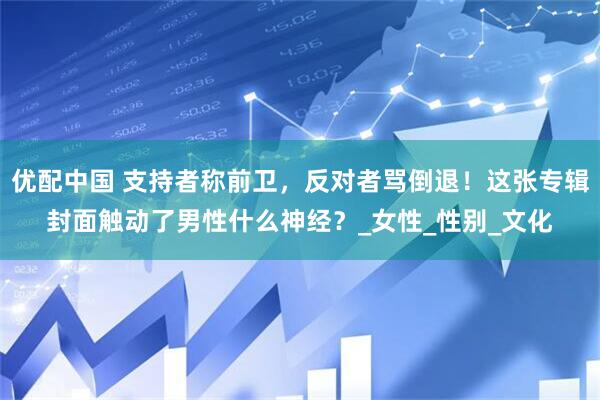 优配中国 支持者称前卫，反对者骂倒退！这张专辑封面触动了男性什么神经？_女性_性别_文化