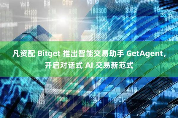 凡资配 Bitget 推出智能交易助手 GetAgent，开启对话式 AI 交易新范式