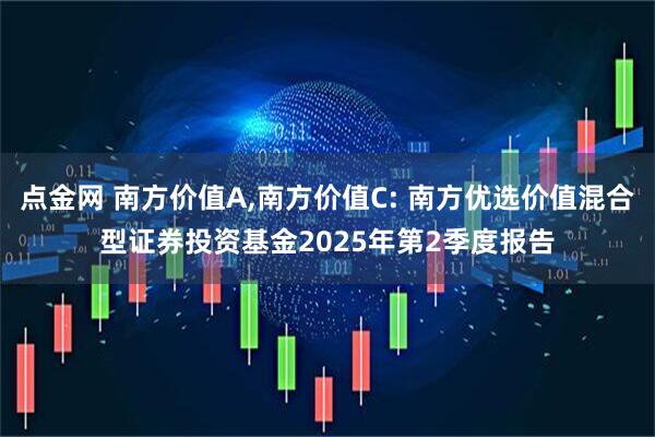 点金网 南方价值A,南方价值C: 南方优选价值混合型证券投资基金2025年第2季度报告